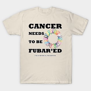 Cancer needs to be Fubar'ed (F'ed up) T-Shirt